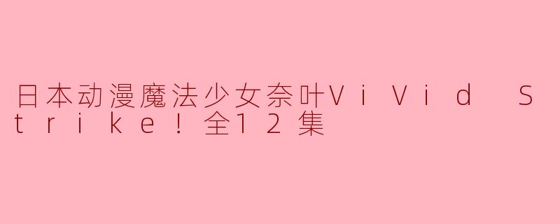 日本动漫魔法少女奈叶ViVid Strike！全12集
